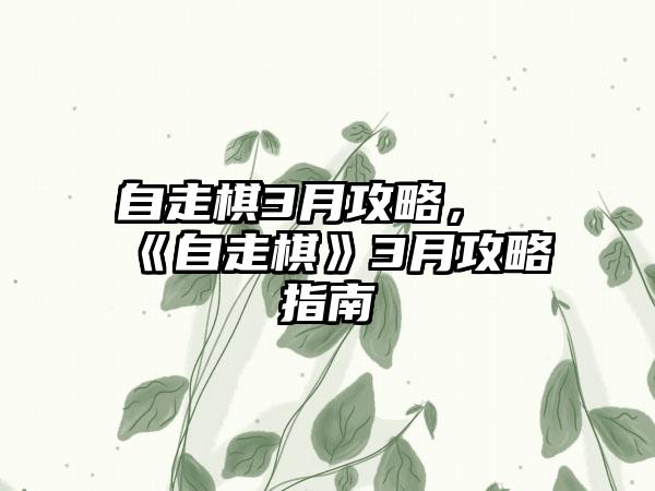 自走棋3月攻略，《自走棋》3月攻略指南