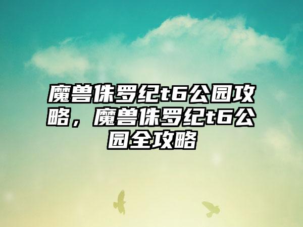 魔兽侏罗纪t6公园攻略，魔兽侏罗纪t6公园全攻略