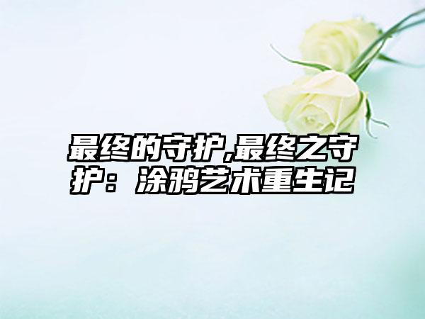 最终的守护,最终之守护：涂鸦艺术重生记