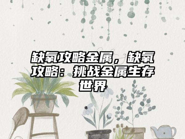 缺氧攻略金属，缺氧攻略：挑战金属生存世界