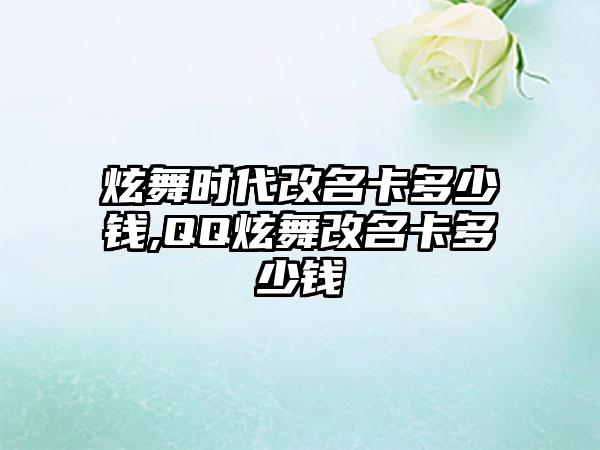 炫舞时代改名卡多少钱,QQ炫舞改名卡多少钱