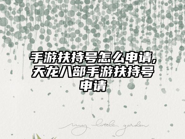 手游扶持号怎么申请,天龙八部手游扶持号申请