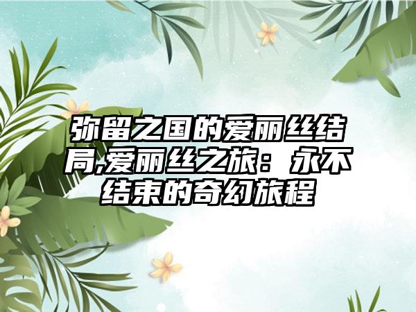 弥留之国的爱丽丝结局,爱丽丝之旅：永不结束的奇幻旅程