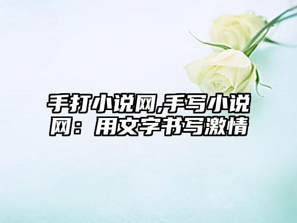 手打小说网,手写小说网：用文字书写激情