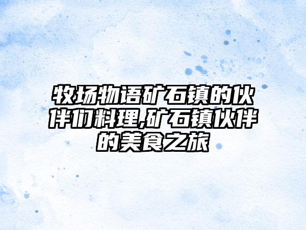 牧场物语矿石镇的伙伴们料理,矿石镇伙伴的美食之旅