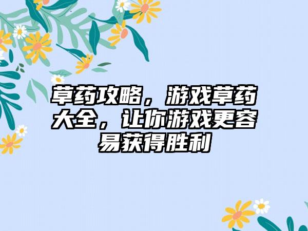 草药攻略，游戏草药大全，让你游戏更容易获得胜利