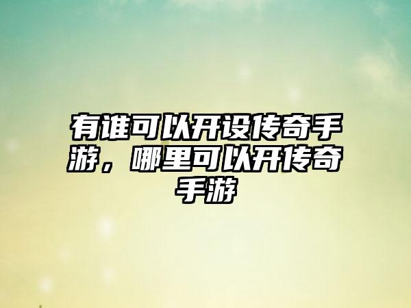 有谁可以开设传奇手游，哪里可以开传奇手游