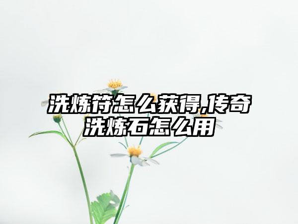 洗炼符怎么获得,传奇洗炼石怎么用