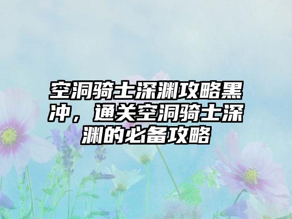 空洞骑士深渊攻略黑冲，通关空洞骑士深渊的必备攻略
