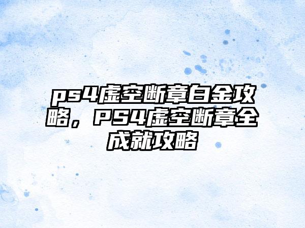 ps4虚空断章白金攻略，PS4虚空断章全成就攻略