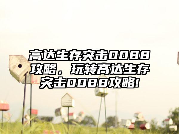 高达生存突击0088攻略，玩转高达生存突击0088攻略!