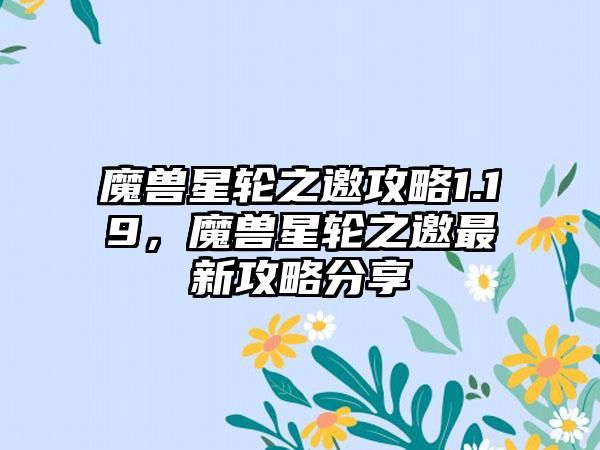 魔兽星轮之邀攻略1.19，魔兽星轮之邀最新攻略分享
