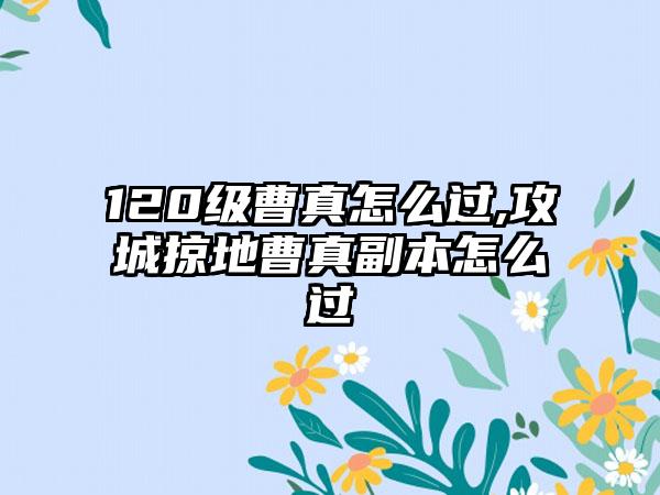120级曹真怎么过,攻城掠地曹真副本怎么过