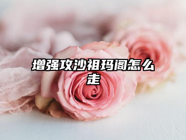 增强攻沙祖玛阁怎么走