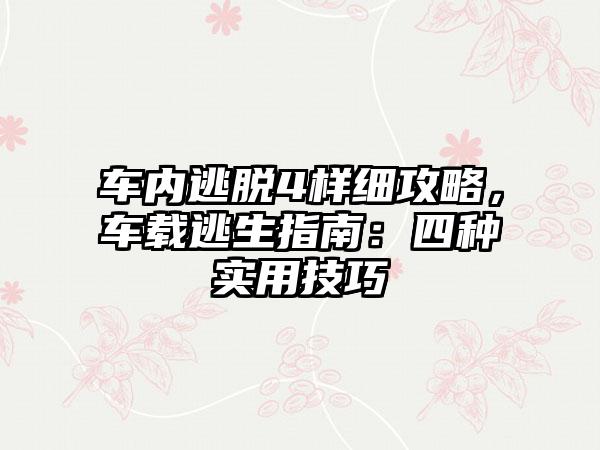 车内逃脱4样细攻略，车载逃生指南：四种实用技巧