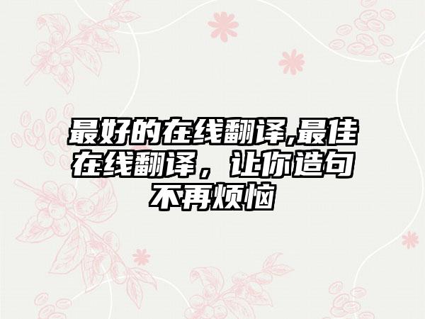 最好的在线翻译,最佳在线翻译，让你造句不再烦恼