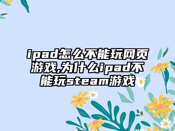 ipad怎么不能玩网页游戏,为什么ipad不能玩steam游戏