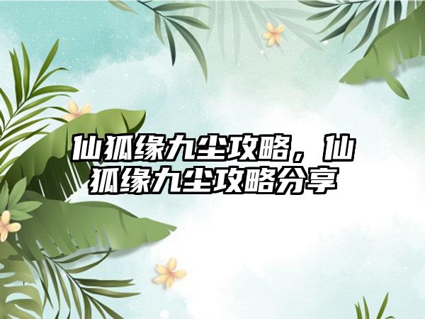 仙狐缘九尘攻略，仙狐缘九尘攻略分享