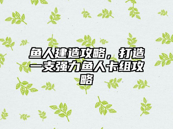 鱼人建造攻略，打造一支强力鱼人卡组攻略