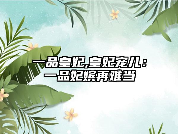 一品皇妃,皇妃宠儿：一品妃嫔再难当