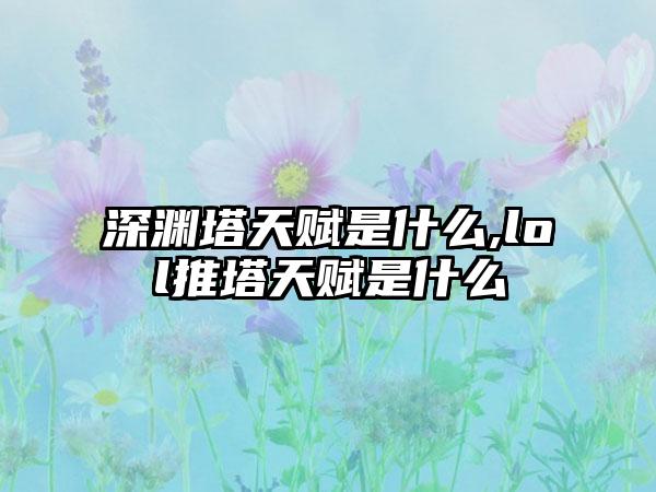深渊塔天赋是什么,lol推塔天赋是什么