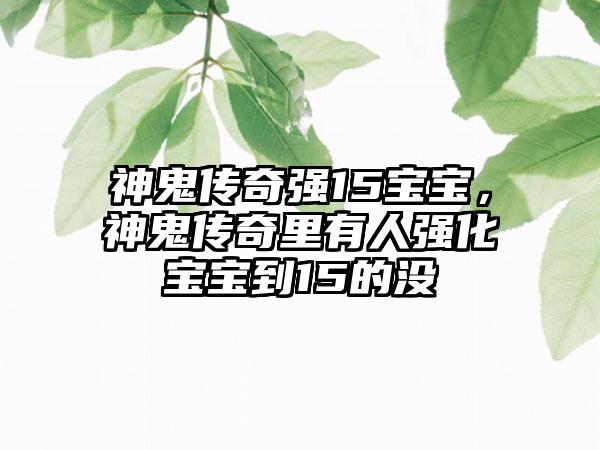 神鬼传奇强15宝宝，神鬼传奇里有人强化宝宝到15的没