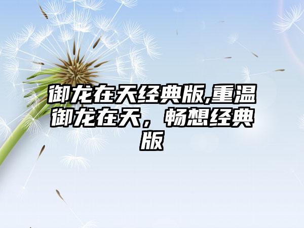 御龙在天经典版,重温御龙在天，畅想经典版