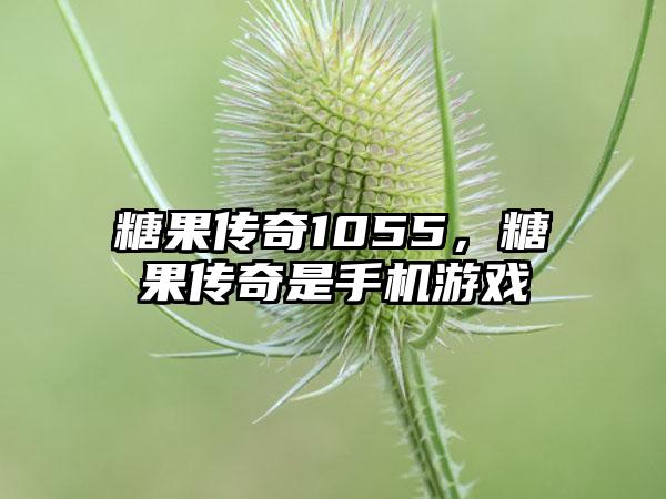 糖果传奇1055，糖果传奇是手机游戏
