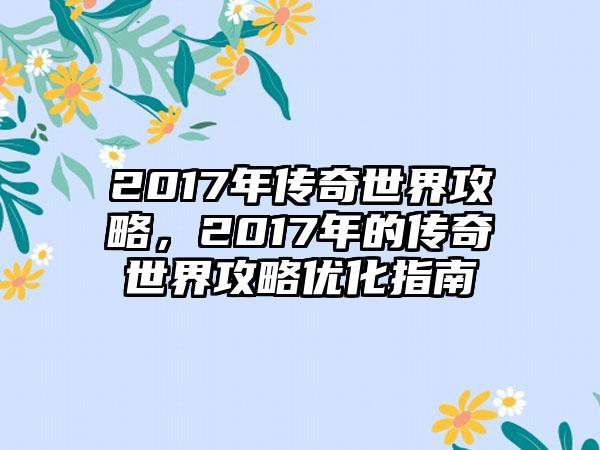 2017年传奇世界攻略，2017年的传奇世界攻略优化指南