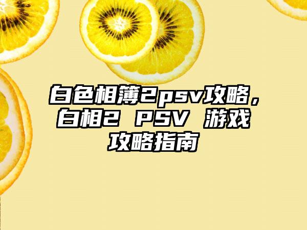 白色相簿2psv攻略，白相2 PSV 游戏攻略指南