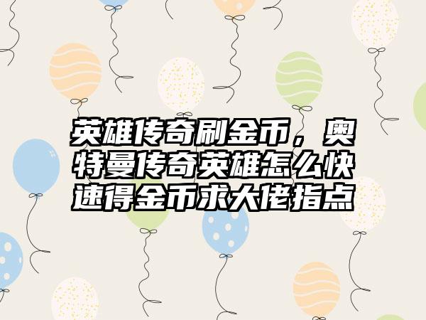 英雄传奇刷金币，奥特曼传奇英雄怎么快速得金币求大佬指点
