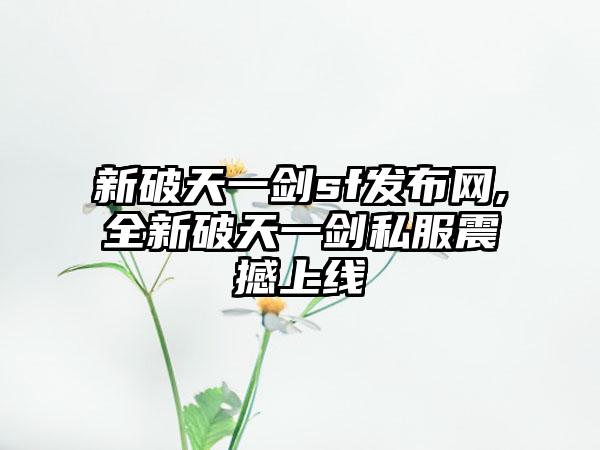 新破天一剑sf发布网,全新破天一剑私服震撼上线