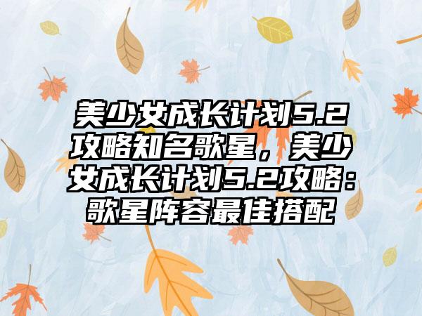 美少女成长计划5.2攻略知名歌星，美少女成长计划5.2攻略：歌星阵容最佳搭配