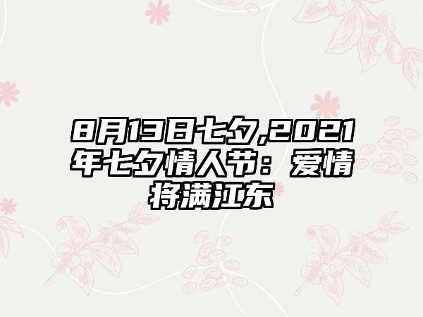 8月13日七夕,2021年七夕情人节：爱情将满江东