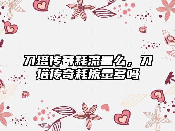 刀塔传奇耗流量么，刀塔传奇耗流量多吗