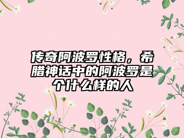 传奇阿波罗性格，希腊神话中的阿波罗是个什么样的人