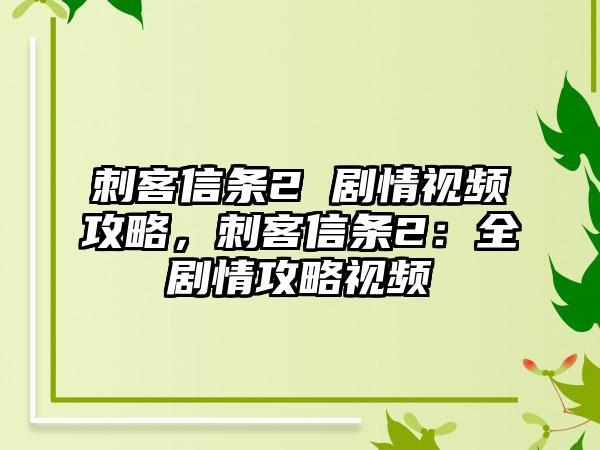 刺客信条2 剧情视频攻略，刺客信条2：全剧情攻略视频