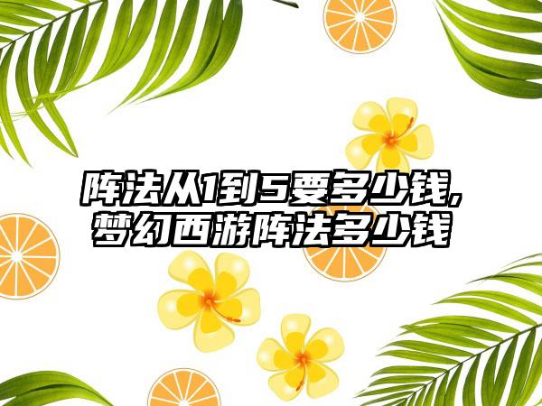 阵法从1到5要多少钱,梦幻西游阵法多少钱
