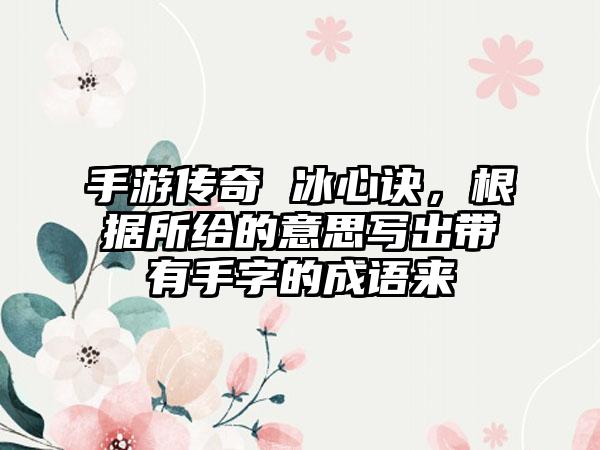 手游传奇 冰心诀，根据所给的意思写出带有手字的成语来