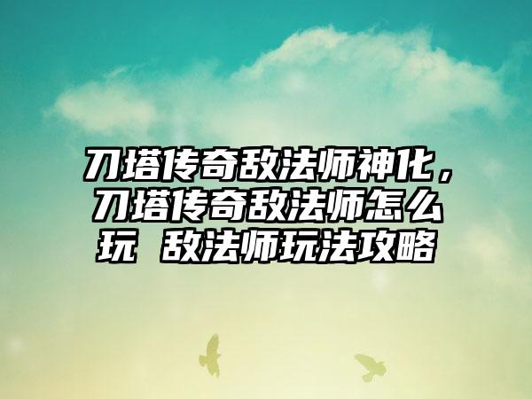 刀塔传奇敌法师神化，刀塔传奇敌法师怎么玩 敌法师玩法攻略