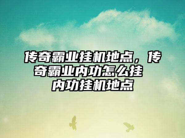 传奇霸业挂机地点，传奇霸业内功怎么挂 内功挂机地点