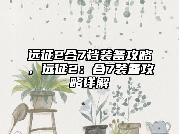 远征2合7档装备攻略，远征2：合7装备攻略详解