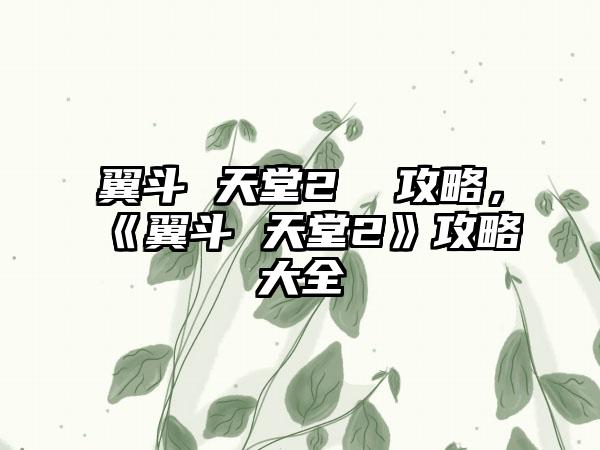 翼斗 天堂2  攻略，《翼斗 天堂2》攻略大全