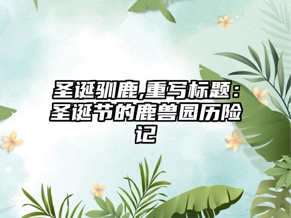 圣诞驯鹿,重写标题：圣诞节的鹿兽园历险记