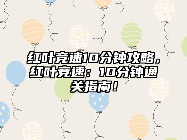 红叶竞速10分钟攻略，红叶竞速：10分钟通关指南！