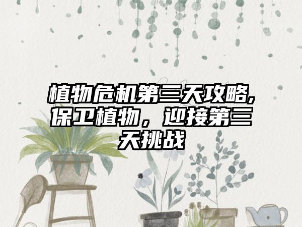 植物危机第三天攻略,保卫植物，迎接第三天挑战