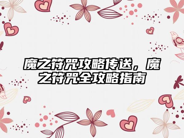 魔之符咒攻略传送，魔之符咒全攻略指南