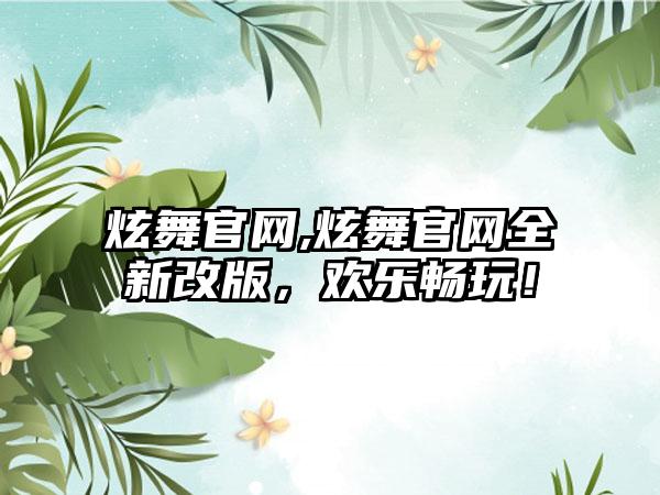 炫舞官网,炫舞官网全新改版，欢乐畅玩！