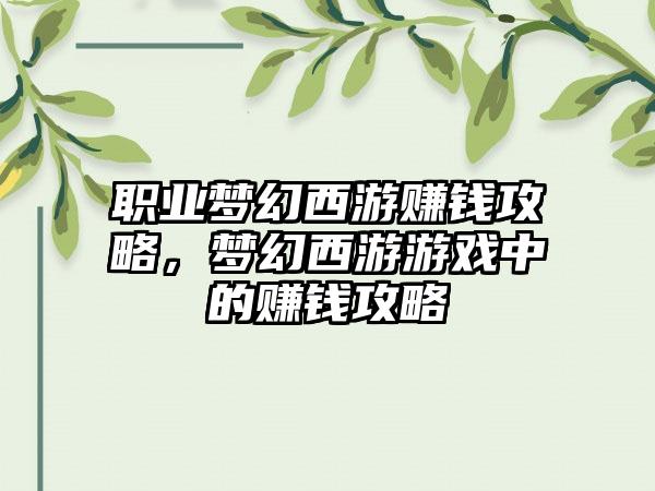 职业梦幻西游赚钱攻略，梦幻西游游戏中的赚钱攻略