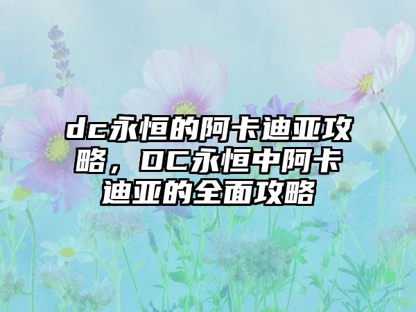 dc永恒的阿卡迪亚攻略，DC永恒中阿卡迪亚的全面攻略
